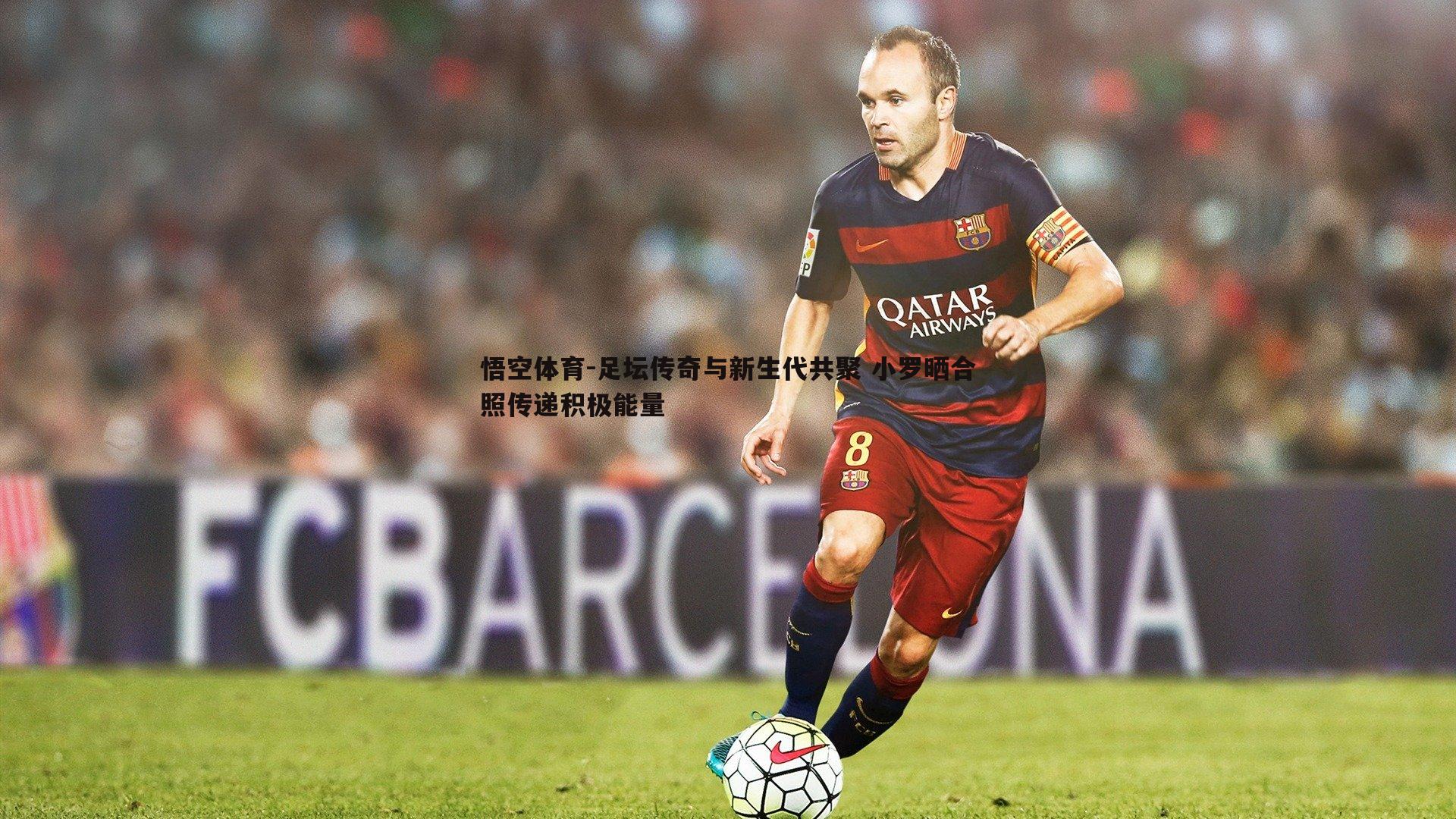 足坛传奇与新生代共聚 小罗晒合照传递积极能量